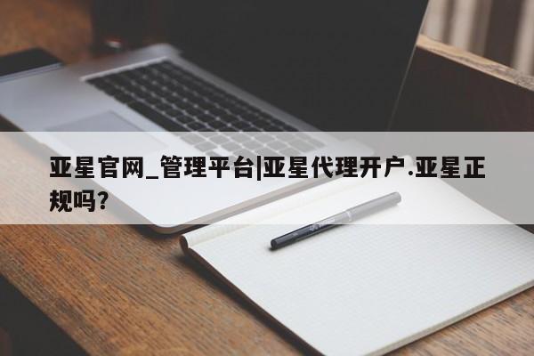 亚星娱乐 亚星入口亚星官网_管理平台|亚星代理开户.亚星正规吗？