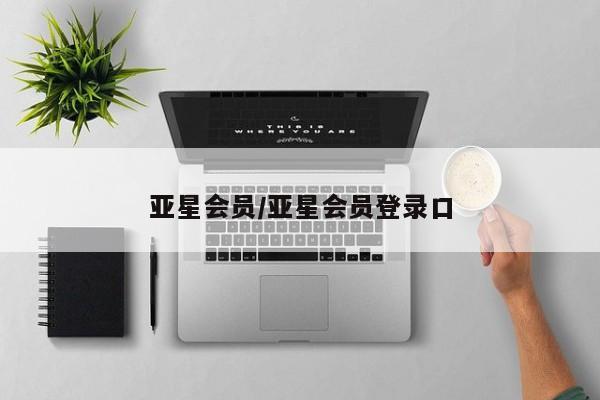 亚星娱乐 亚星入口亚星会员/亚星会员登录口