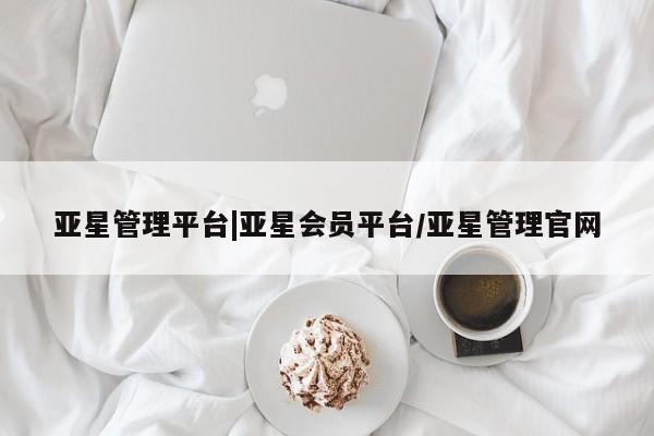 亚星娱乐 亚星入口亚星管理平台|亚星会员平台/亚星管理官网