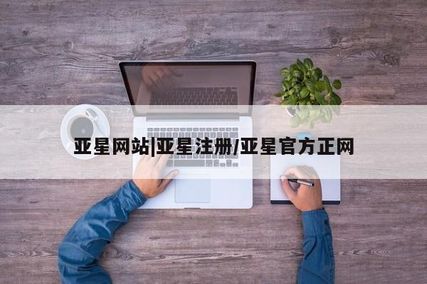 亚星娱乐 亚星入口亚星网站|亚星注册/亚星官方正网