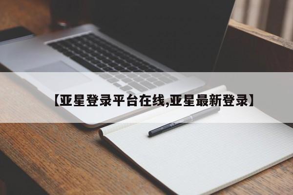 亚星娱乐 亚星入口【亚星登录平台在线,亚星最新登录】