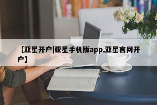 亚星娱乐 亚星入口【亚星开户|亚星手机版app,亚星官网开户】