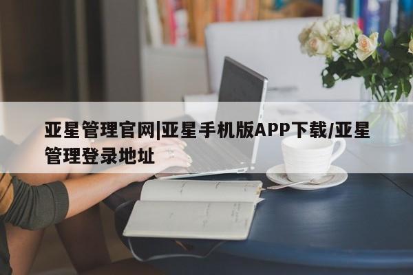 亚星娱乐 亚星入口亚星管理官网|亚星手机版APP下载/亚星管理登录地址