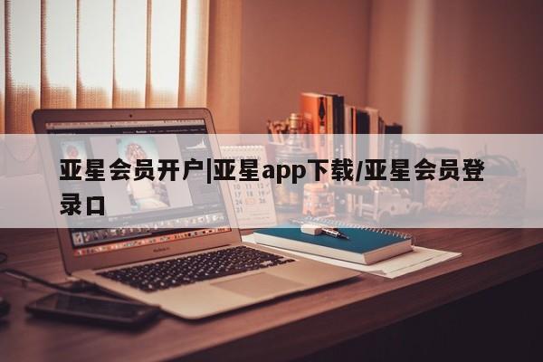 亚星娱乐 亚星入口亚星会员开户|亚星app下载/亚星会员登录口