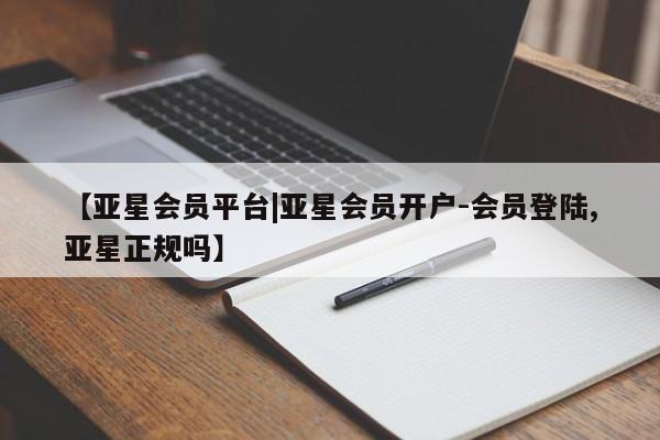 亚星娱乐 亚星入口【亚星会员平台|亚星会员开户-会员登陆,亚星正规吗】