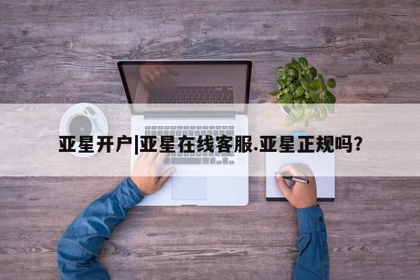 亚星娱乐 亚星入口亚星开户|亚星在线客服.亚星正规吗？