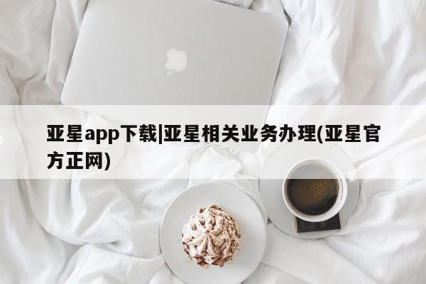 亚星娱乐 亚星入口亚星app下载|亚星相关业务办理(亚星官方正网)
