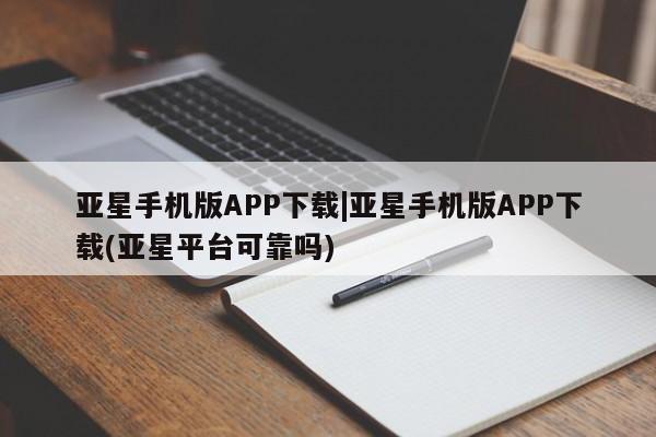 亚星娱乐 亚星入口亚星手机版APP下载|亚星手机版APP下载(亚星平台可靠吗)