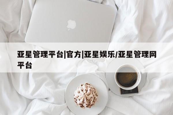 亚星娱乐 亚星入口亚星管理平台|官方|亚星娱乐/亚星管理网平台