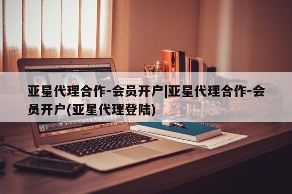 亚星娱乐 亚星入口亚星代理合作-会员开户|亚星代理合作-会员开户(亚星代理登陆)