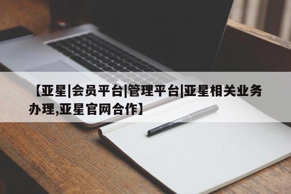 亚星娱乐 亚星入口【亚星|会员平台|管理平台|亚星相关业务办理,亚星官网合作】