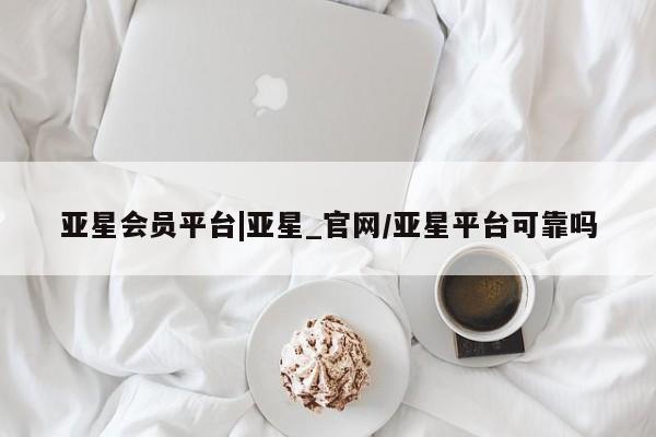 亚星娱乐 亚星入口亚星会员平台|亚星_官网/亚星平台可靠吗