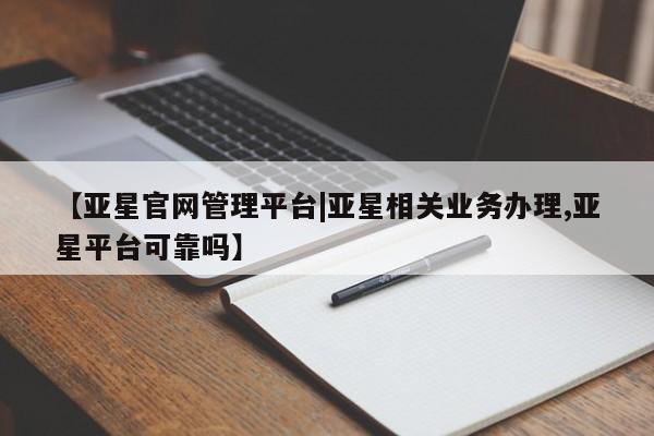 亚星娱乐 亚星入口【亚星官网管理平台|亚星相关业务办理,亚星平台可靠吗】