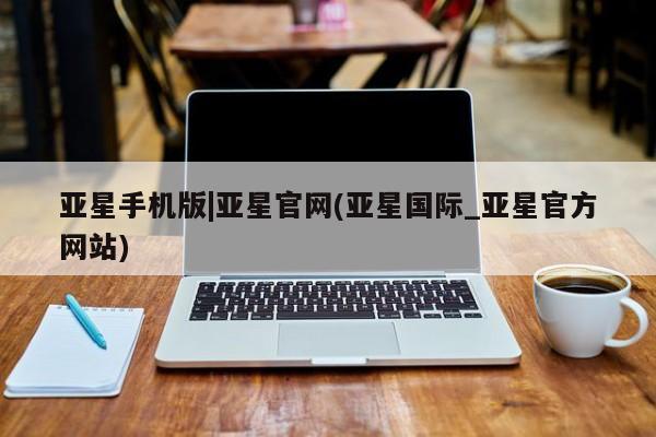 亚星娱乐 亚星入口亚星手机版|亚星官网(亚星国际_亚星官方网站)