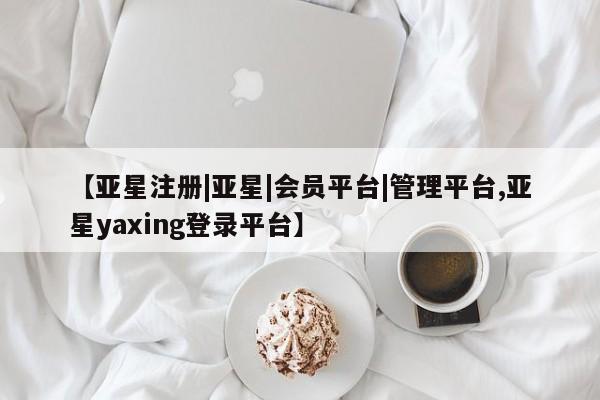 亚星娱乐 亚星入口【亚星注册|亚星|会员平台|管理平台,亚星yaxing登录平台】