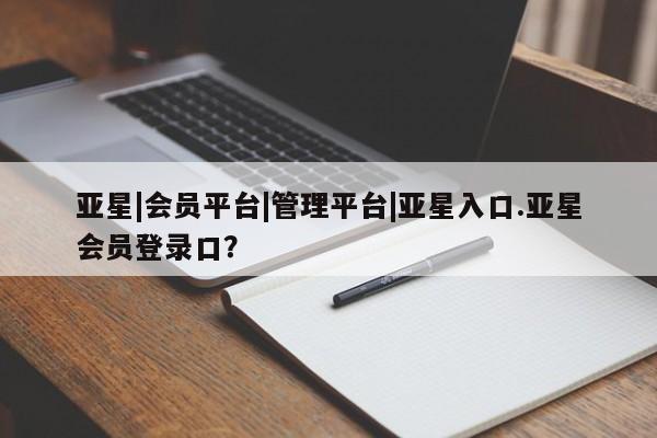 亚星娱乐 亚星入口亚星|会员平台|管理平台|亚星入口.亚星会员登录口？