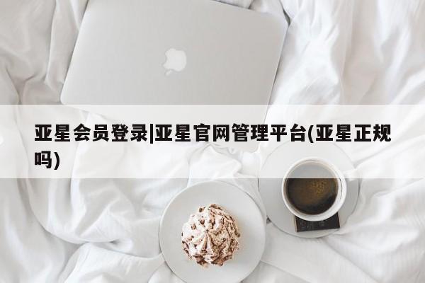 亚星娱乐 亚星入口亚星会员登录|亚星官网管理平台(亚星正规吗)