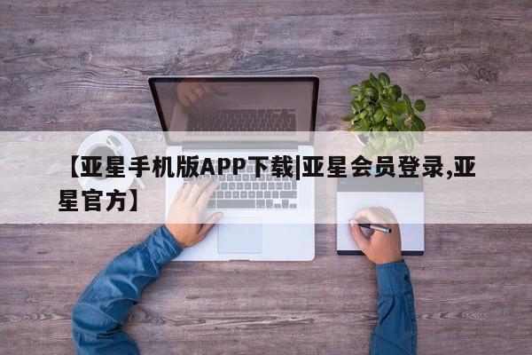 亚星娱乐 亚星入口【亚星手机版APP下载|亚星会员登录,亚星官方】