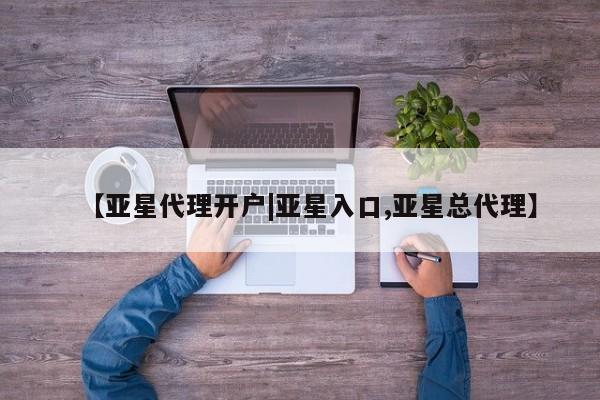 亚星娱乐 亚星入口【亚星代理开户|亚星入口,亚星总代理】