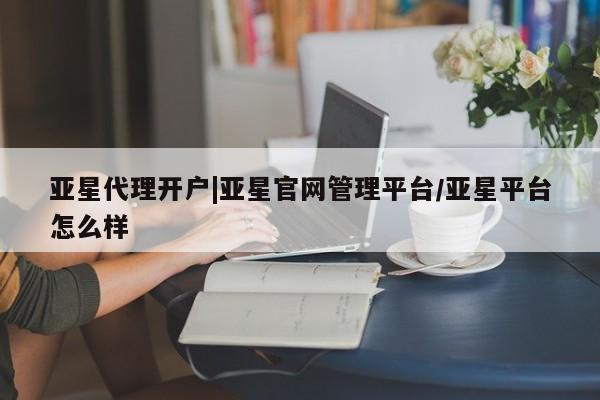 亚星娱乐 亚星入口亚星代理开户|亚星官网管理平台/亚星平台怎么样