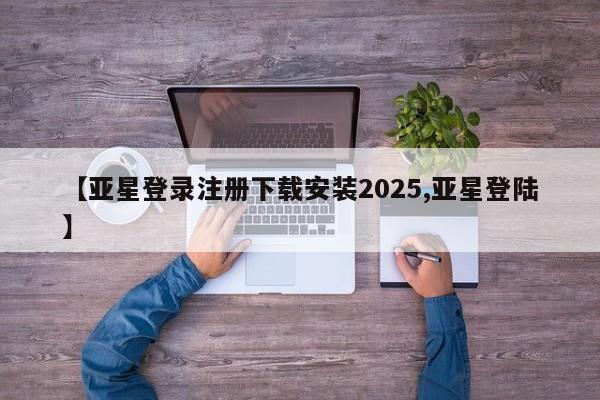 亚星娱乐 亚星入口【亚星登录注册下载安装2025,亚星登陆】