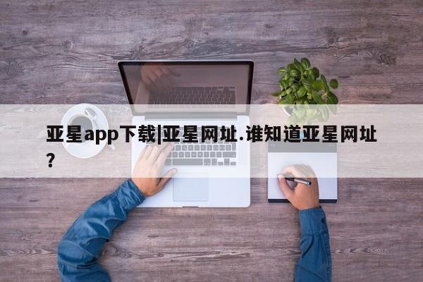 亚星娱乐 亚星入口亚星app下载|亚星网址.谁知道亚星网址？